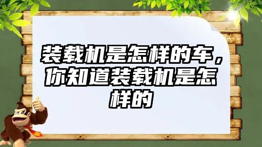 裝載機是怎樣的車，你知道裝載機是怎樣的