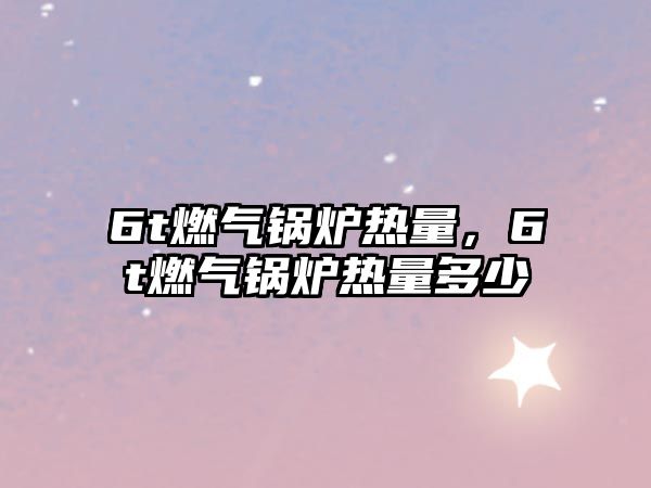 6t燃?xì)忮仩t熱量，6t燃?xì)忮仩t熱量多少