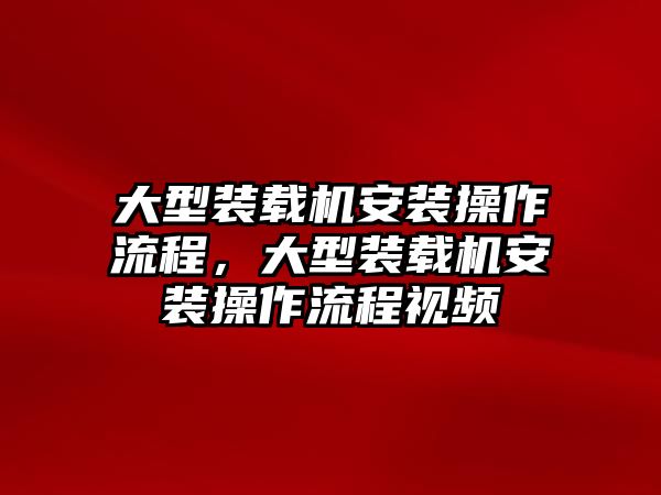 大型裝載機(jī)安裝操作流程，大型裝載機(jī)安裝操作流程視頻