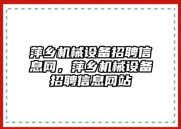 萍鄉(xiāng)機械設備招聘信息網(wǎng)，萍鄉(xiāng)機械設備招聘信息網(wǎng)站