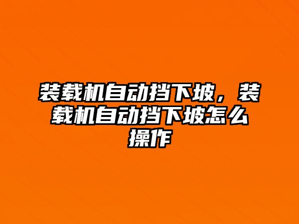 裝載機(jī)自動(dòng)擋下坡，裝載機(jī)自動(dòng)擋下坡怎么操作