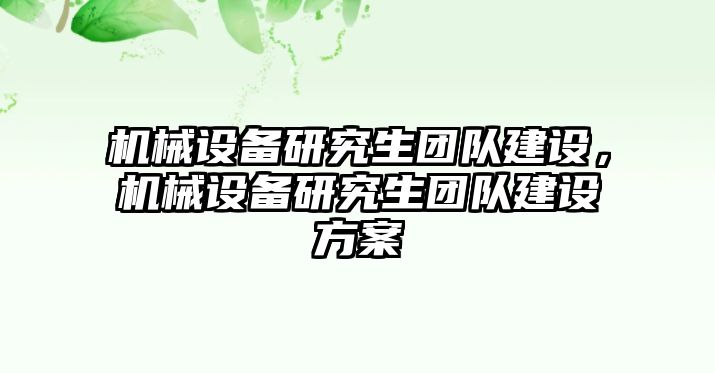 機(jī)械設(shè)備研究生團(tuán)隊(duì)建設(shè)，機(jī)械設(shè)備研究生團(tuán)隊(duì)建設(shè)方案