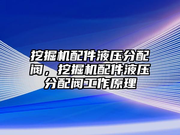 挖掘機(jī)配件液壓分配閥，挖掘機(jī)配件液壓分配閥工作原理