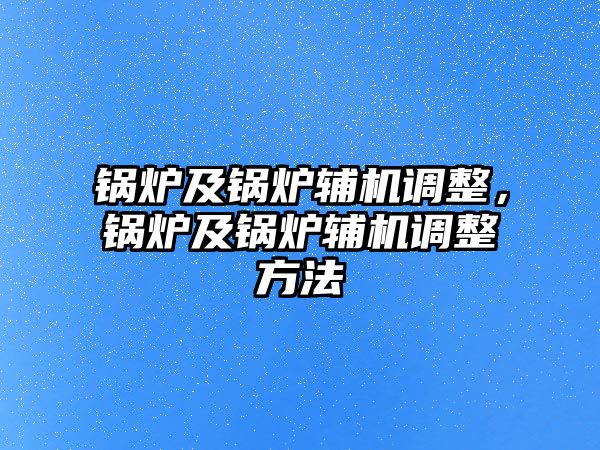 鍋爐及鍋爐輔機(jī)調(diào)整，鍋爐及鍋爐輔機(jī)調(diào)整方法