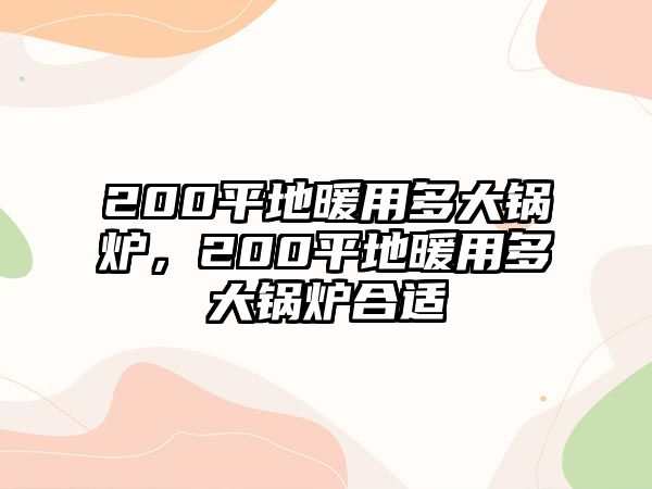 200平地暖用多大鍋爐，200平地暖用多大鍋爐合適