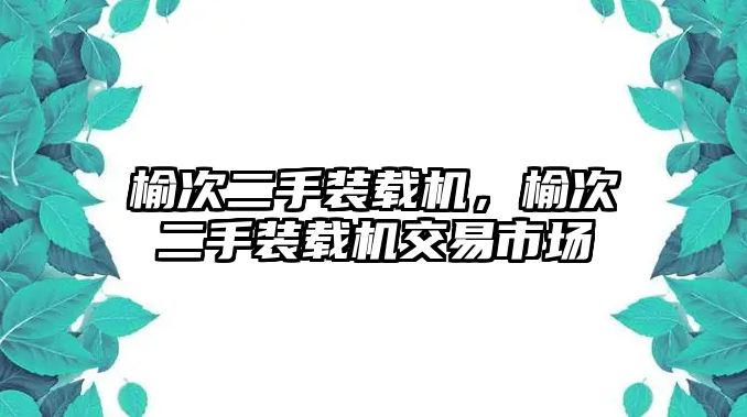 榆次二手裝載機(jī)，榆次二手裝載機(jī)交易市場