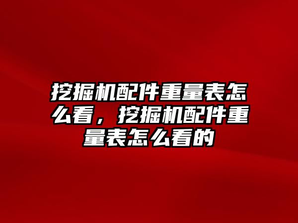 挖掘機配件重量表怎么看，挖掘機配件重量表怎么看的