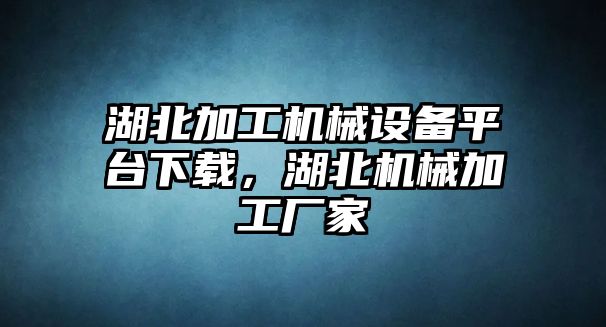 湖北加工機(jī)械設(shè)備平臺下載，湖北機(jī)械加工廠家