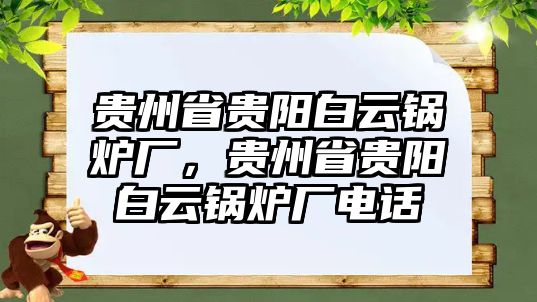 貴州省貴陽(yáng)白云鍋爐廠，貴州省貴陽(yáng)白云鍋爐廠電話