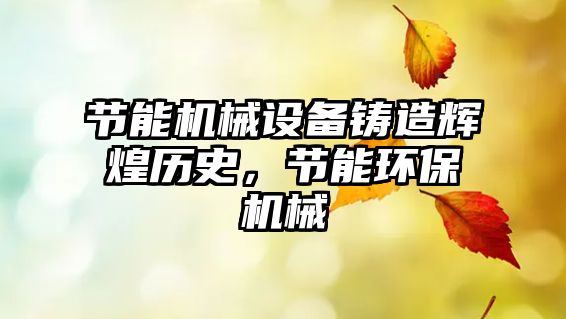 節(jié)能機械設備鑄造輝煌歷史，節(jié)能環(huán)保機械