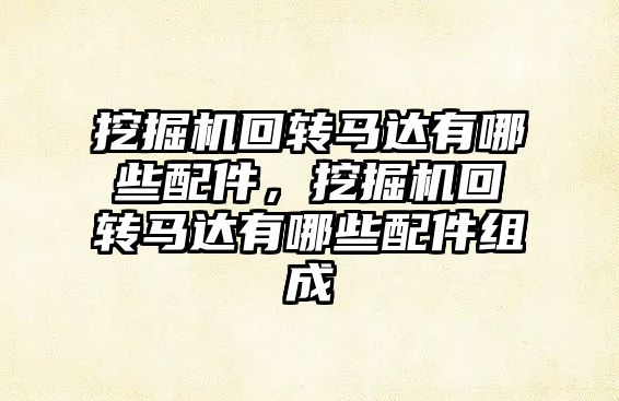 挖掘機回轉馬達有哪些配件，挖掘機回轉馬達有哪些配件組成