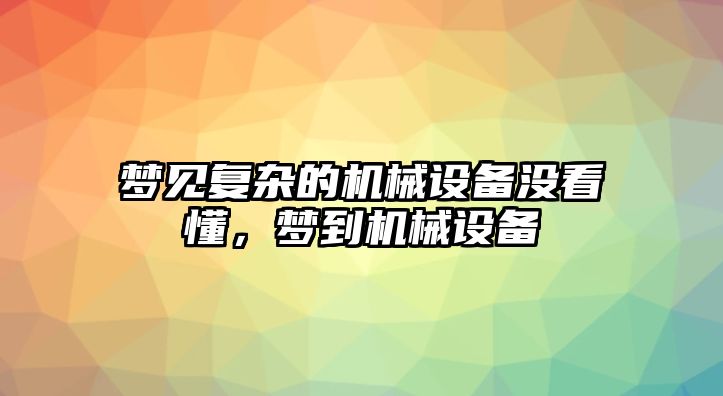 夢(mèng)見復(fù)雜的機(jī)械設(shè)備沒看懂，夢(mèng)到機(jī)械設(shè)備