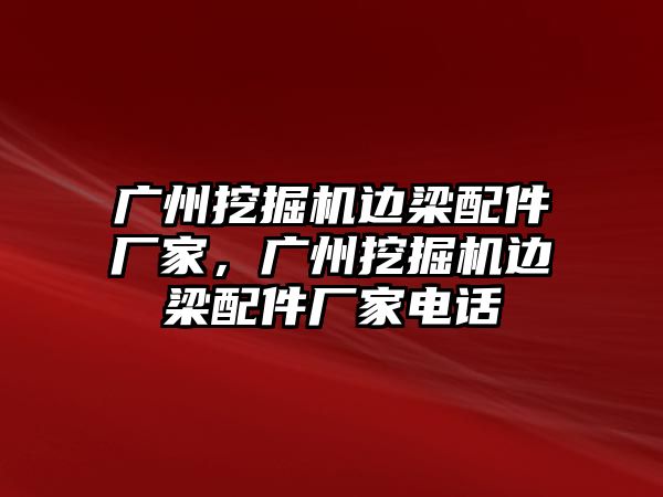 廣州挖掘機邊梁配件廠家，廣州挖掘機邊梁配件廠家電話