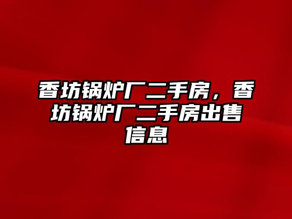 香坊鍋爐廠二手房，香坊鍋爐廠二手房出售信息