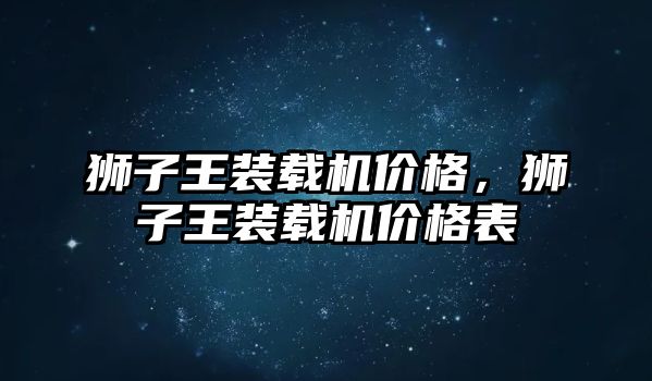 獅子王裝載機價格，獅子王裝載機價格表