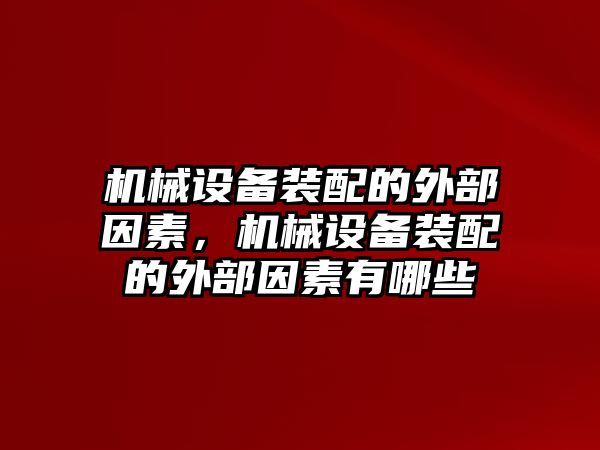 機(jī)械設(shè)備裝配的外部因素，機(jī)械設(shè)備裝配的外部因素有哪些