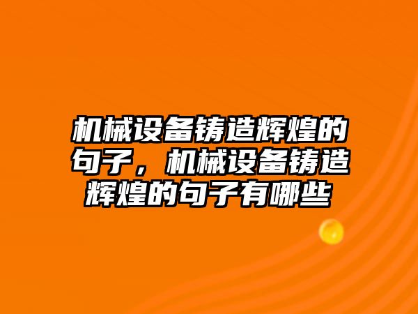 機械設(shè)備鑄造輝煌的句子，機械設(shè)備鑄造輝煌的句子有哪些