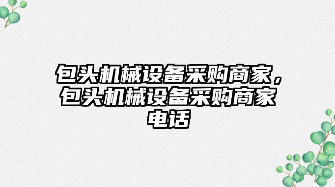 包頭機械設備采購商家，包頭機械設備采購商家電話