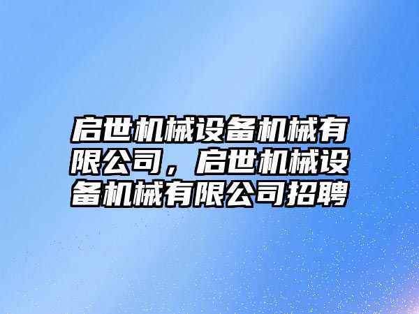 啟世機械設備機械有限公司，啟世機械設備機械有限公司招聘