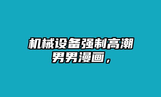 機(jī)械設(shè)備強(qiáng)制高潮男男漫畫(huà)，