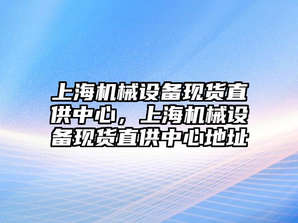 上海機械設備現(xiàn)貨直供中心，上海機械設備現(xiàn)貨直供中心地址