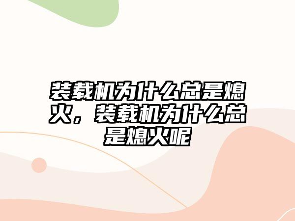 裝載機為什么總是熄火，裝載機為什么總是熄火呢