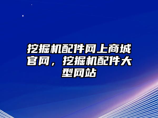 挖掘機配件網(wǎng)上商城官網(wǎng)，挖掘機配件大型網(wǎng)站