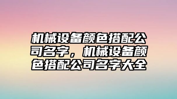 機械設(shè)備顏色搭配公司名字，機械設(shè)備顏色搭配公司名字大全