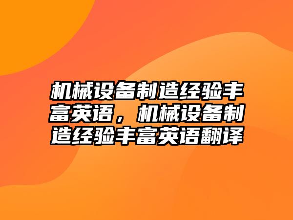 機械設(shè)備制造經(jīng)驗豐富英語，機械設(shè)備制造經(jīng)驗豐富英語翻譯