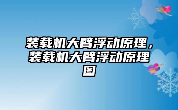 裝載機(jī)大臂浮動(dòng)原理，裝載機(jī)大臂浮動(dòng)原理圖