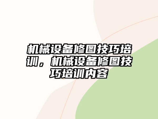 機(jī)械設(shè)備修圖技巧培訓(xùn)，機(jī)械設(shè)備修圖技巧培訓(xùn)內(nèi)容