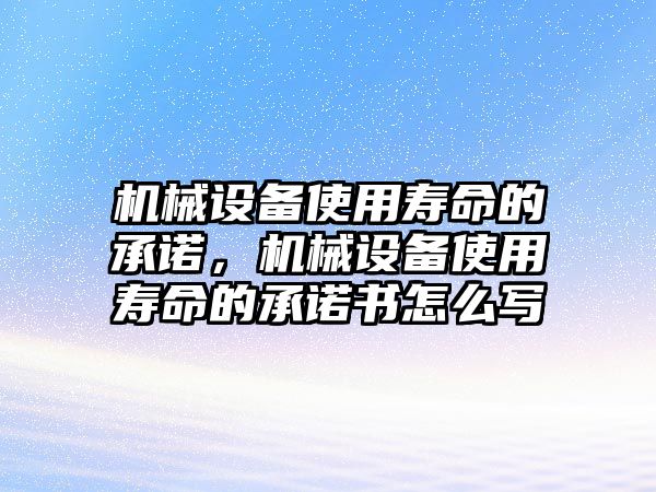 機(jī)械設(shè)備使用壽命的承諾，機(jī)械設(shè)備使用壽命的承諾書怎么寫