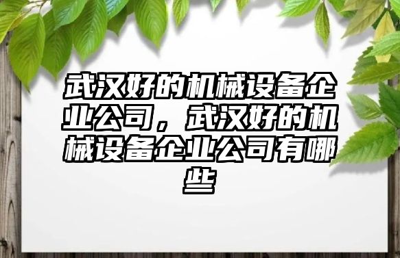 武漢好的機械設備企業(yè)公司，武漢好的機械設備企業(yè)公司有哪些