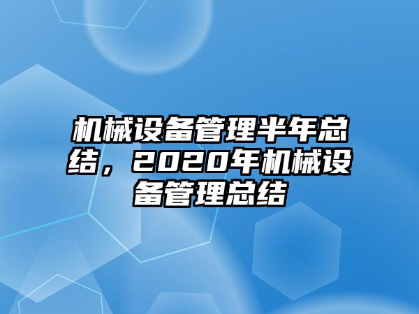 機械設備管理半年總結，2020年機械設備管理總結