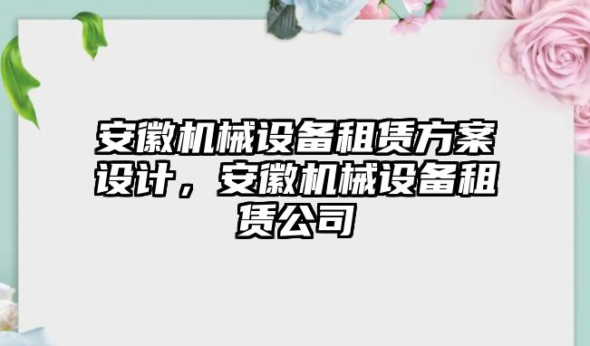 安徽機械設備租賃方案設計，安徽機械設備租賃公司