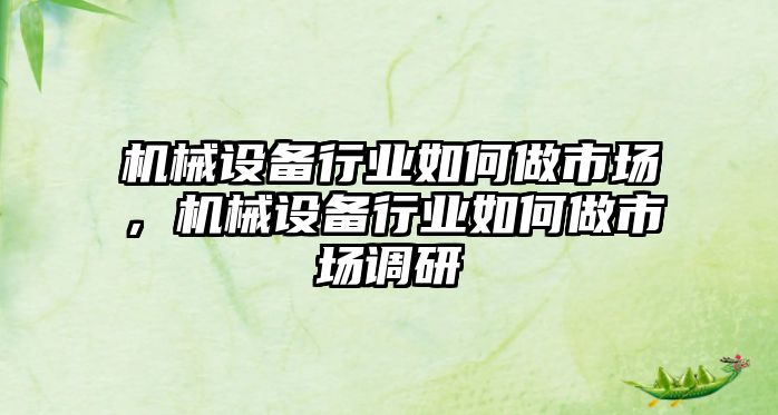 機械設備行業(yè)如何做市場，機械設備行業(yè)如何做市場調研