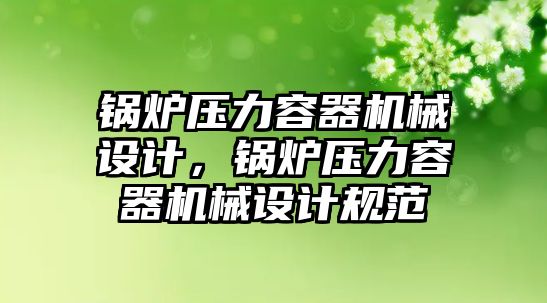 鍋爐壓力容器機械設(shè)計，鍋爐壓力容器機械設(shè)計規(guī)范