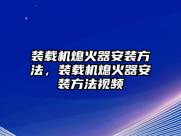 裝載機(jī)熄火器安裝方法，裝載機(jī)熄火器安裝方法視頻