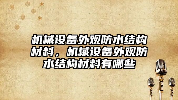 機械設(shè)備外觀防水結(jié)構(gòu)材料，機械設(shè)備外觀防水結(jié)構(gòu)材料有哪些