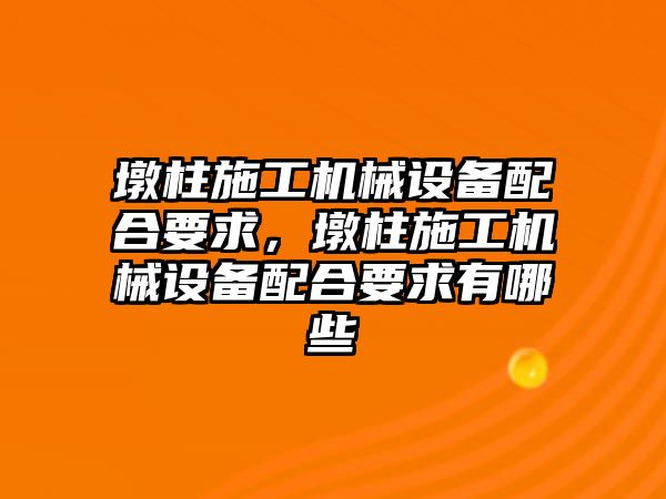 墩柱施工機械設(shè)備配合要求，墩柱施工機械設(shè)備配合要求有哪些