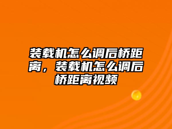 裝載機(jī)怎么調(diào)后橋距離，裝載機(jī)怎么調(diào)后橋距離視頻