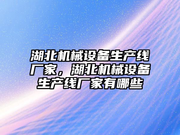 湖北機械設備生產線廠家，湖北機械設備生產線廠家有哪些