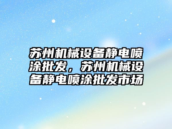 蘇州機械設備靜電噴涂批發(fā)，蘇州機械設備靜電噴涂批發(fā)市場