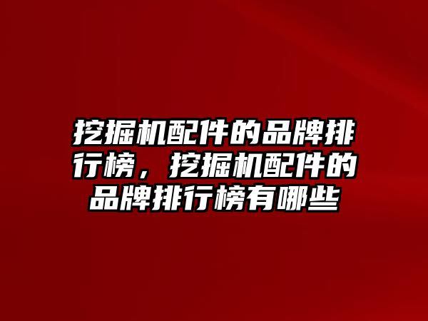 挖掘機配件的品牌排行榜，挖掘機配件的品牌排行榜有哪些