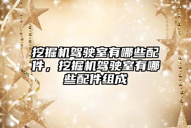 挖掘機駕駛室有哪些配件，挖掘機駕駛室有哪些配件組成