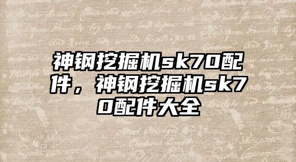 神鋼挖掘機sk70配件，神鋼挖掘機sk70配件大全