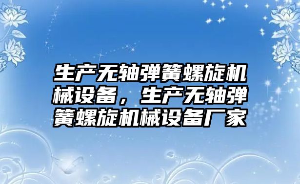 生產(chǎn)無軸彈簧螺旋機械設(shè)備，生產(chǎn)無軸彈簧螺旋機械設(shè)備廠家