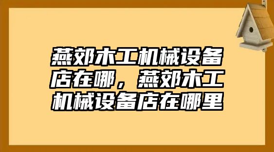 燕郊木工機械設備店在哪，燕郊木工機械設備店在哪里