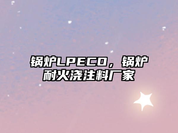 鍋爐LPECO，鍋爐耐火澆注料廠家