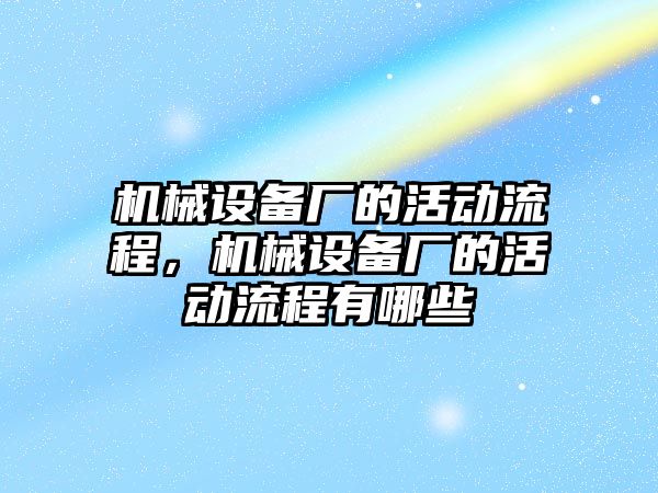 機械設(shè)備廠的活動流程，機械設(shè)備廠的活動流程有哪些